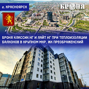 Применение Броня Классик НГ и Броня Лайт НГ при теплоизоляции балконов нового крупного микрорайона, ЖК Преображенский, г. Красноярск